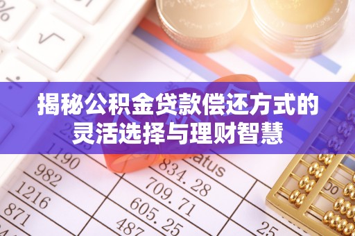 太麻里揭秘公积金贷款偿还方式的灵活选择与理财智慧
