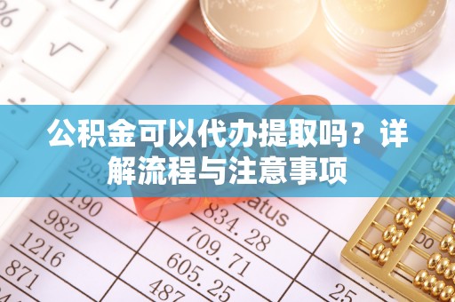 太麻里公积金可以代办提取吗？详解流程与注意事项