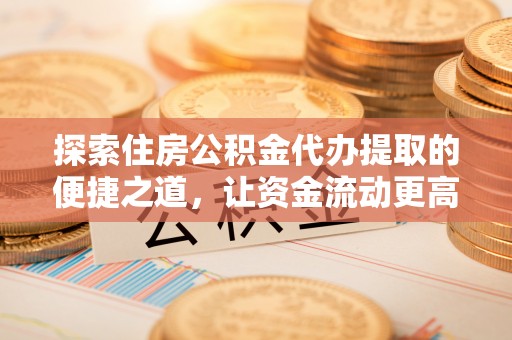 太麻里探索住房公积金代办提取的便捷之道，让资金流动更高效