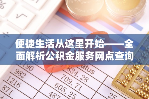太麻里便捷生活从这里开始——全面解析公积金服务网点查询技巧