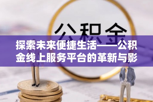 太麻里探索未来便捷生活——公积金线上服务平台的革新与影响