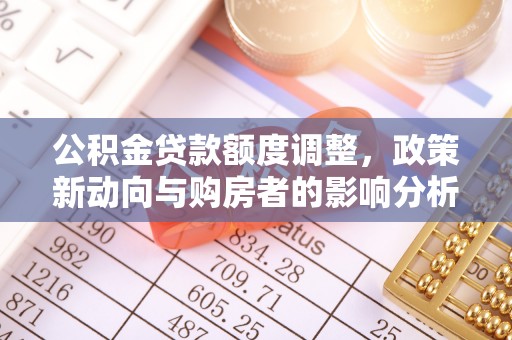 太麻里公积金贷款额度调整，政策新动向与购房者的影响分析