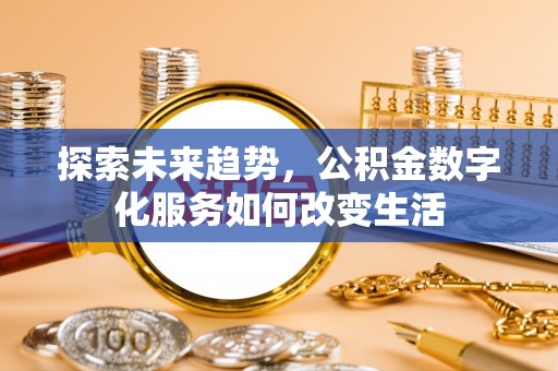 太麻里探索未来趋势，公积金数字化服务如何改变生活