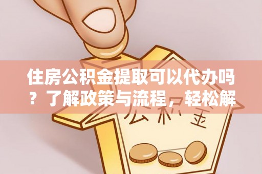 太麻里住房公积金提取可以代办吗？了解政策与流程，轻松解决疑问
