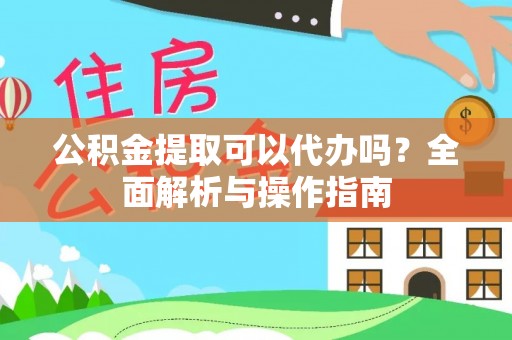 太麻里公积金提取可以代办吗？全面解析与操作指南