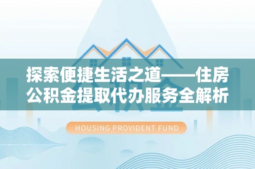 太麻里探索便捷生活之道——住房公积金提取代办服务全解析