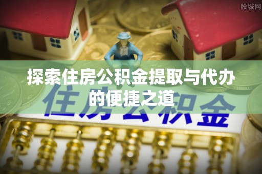 太麻里探索住房公积金提取与代办的便捷之道
