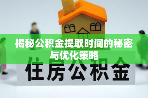 太麻里揭秘公积金提取时间的秘密与优化策略