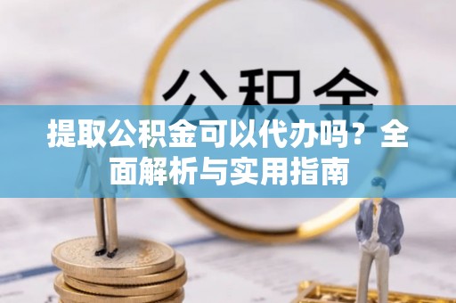 太麻里提取公积金可以代办吗？全面解析与实用指南