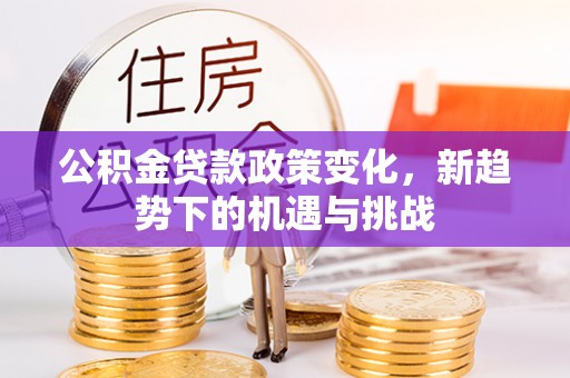太麻里公积金贷款政策变化，新趋势下的机遇与挑战