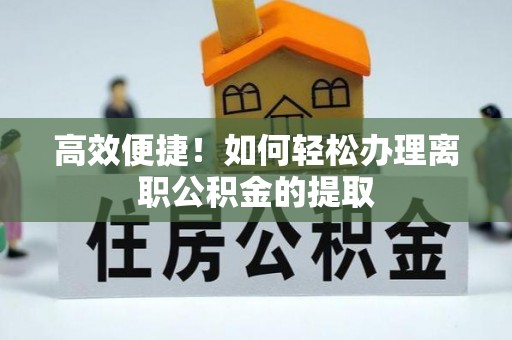 太麻里高效便捷！如何轻松办理离职公积金的提取