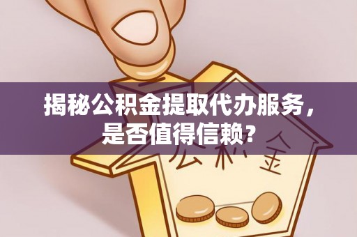 太麻里揭秘公积金提取代办服务，是否值得信赖？