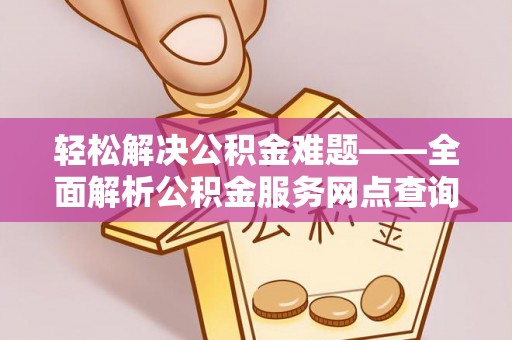 太麻里轻松解决公积金难题——全面解析公积金服务网点查询技巧