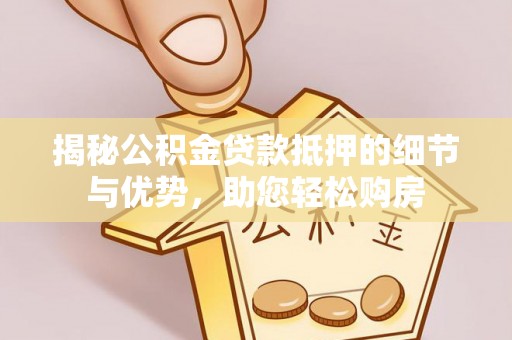 太麻里揭秘公积金贷款抵押的细节与优势，助您轻松购房