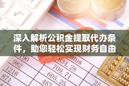太麻里深入解析公积金提取代办条件，助您轻松实现财务自由