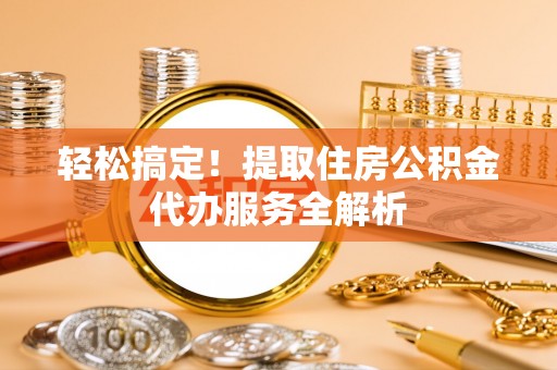 太麻里轻松搞定！提取住房公积金代办服务全解析