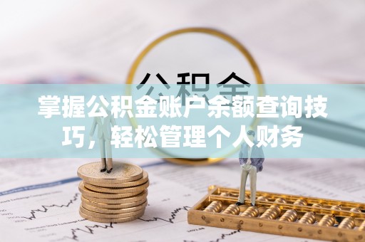 太麻里掌握公积金账户余额查询技巧，轻松管理个人财务