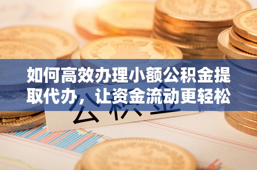 太麻里如何高效办理小额公积金提取代办，让资金流动更轻松