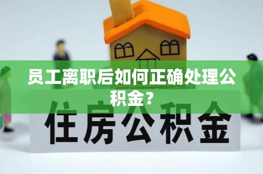 太麻里员工离职后如何正确处理公积金？