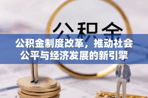 太麻里公积金制度改革，推动社会公平与经济发展的新引擎