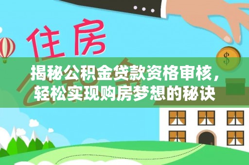 太麻里揭秘公积金贷款资格审核，轻松实现购房梦想的秘诀