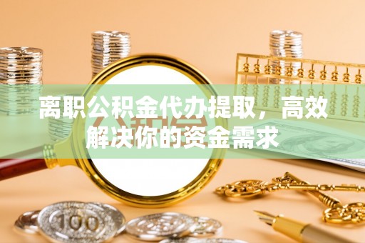 太麻里离职公积金代办提取，高效解决你的资金需求
