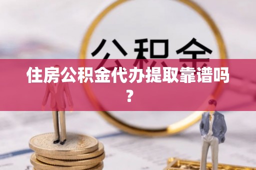 太麻里住房公积金代办提取靠谱吗？