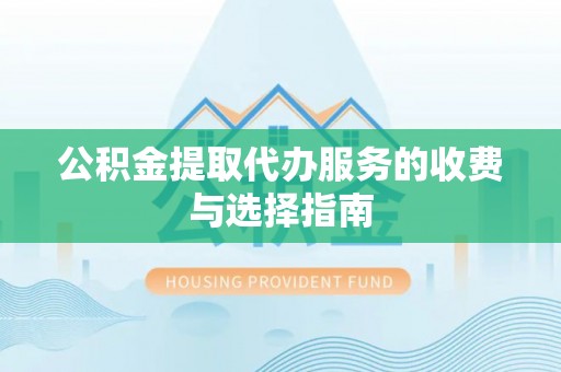 太麻里公积金提取代办服务的收费与选择指南