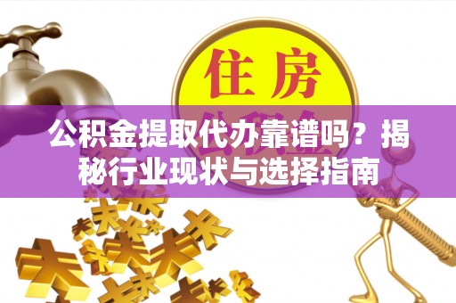 太麻里公积金提取代办靠谱吗？揭秘行业现状与选择指南