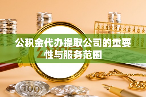 太麻里公积金代办提取公司的重要性与服务范围
