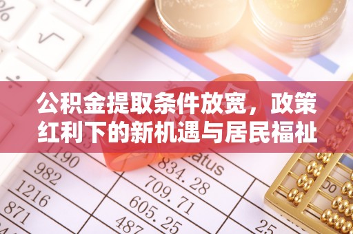 太麻里公积金提取条件放宽，政策红利下的新机遇与居民福祉提升