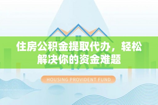 太麻里住房公积金提取代办，轻松解决你的资金难题