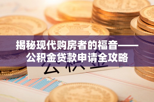 太麻里揭秘现代购房者的福音——公积金贷款申请全攻略