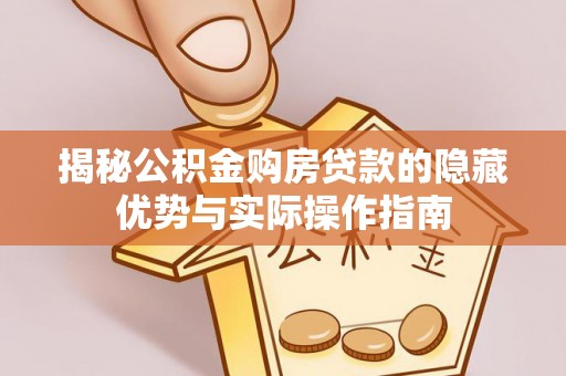 太麻里揭秘公积金购房贷款的隐藏优势与实际操作指南