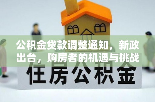 太麻里公积金贷款调整通知，新政出台，购房者的机遇与挑战