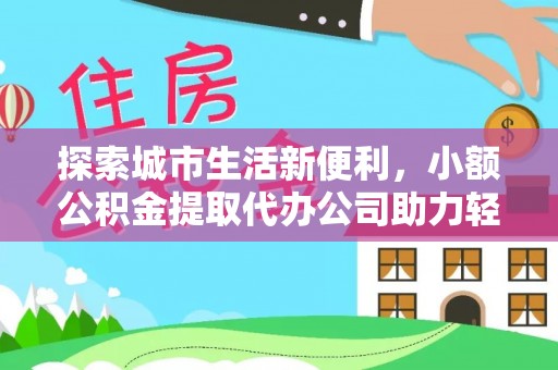 太麻里探索城市生活新便利，小额公积金提取代办公司助力轻松理财