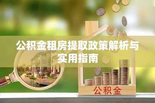 太麻里公积金租房提取政策解析与实用指南