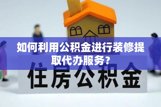 太麻里如何利用公积金进行装修提取代办服务？