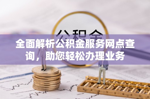 太麻里全面解析公积金服务网点查询，助您轻松办理业务