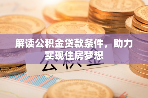 太麻里解读公积金贷款条件，助力实现住房梦想
