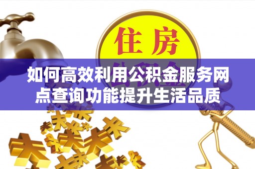 太麻里如何高效利用公积金服务网点查询功能提升生活品质
