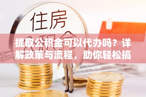 太麻里提取公积金可以代办吗？详解政策与流程，助你轻松搞定！