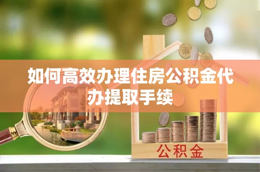 太麻里如何高效办理住房公积金代办提取手续
