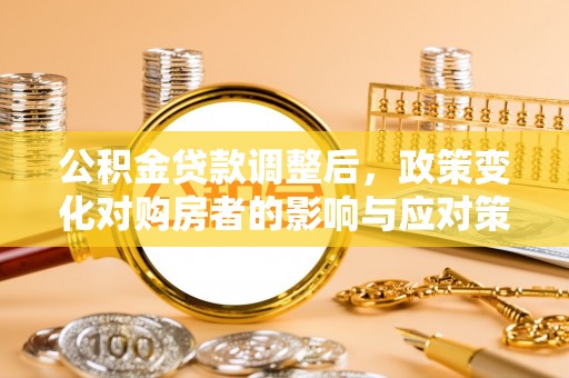 太麻里公积金贷款调整后，政策变化对购房者的影响与应对策略