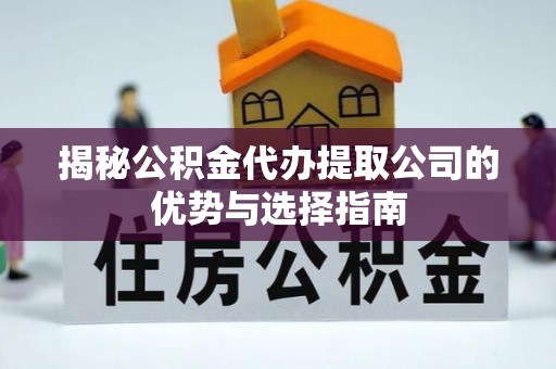 太麻里揭秘公积金代办提取公司的优势与选择指南