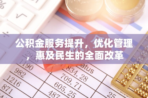 太麻里公积金服务提升，优化管理，惠及民生的全面改革