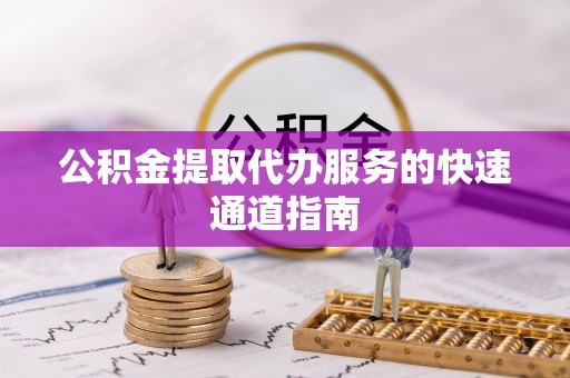 太麻里公积金提取代办服务的快速通道指南