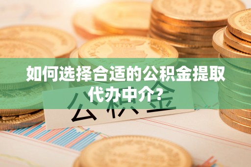 太麻里如何选择合适的公积金提取代办中介？