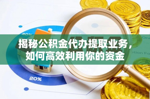 太麻里揭秘公积金代办提取业务，如何高效利用你的资金