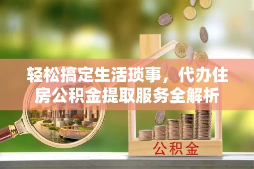 太麻里轻松搞定生活琐事，代办住房公积金提取服务全解析